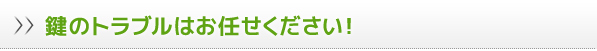 鍵のトラブルはお任せ下さい！