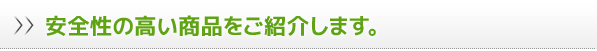 安全性の高い商品をご紹介します。